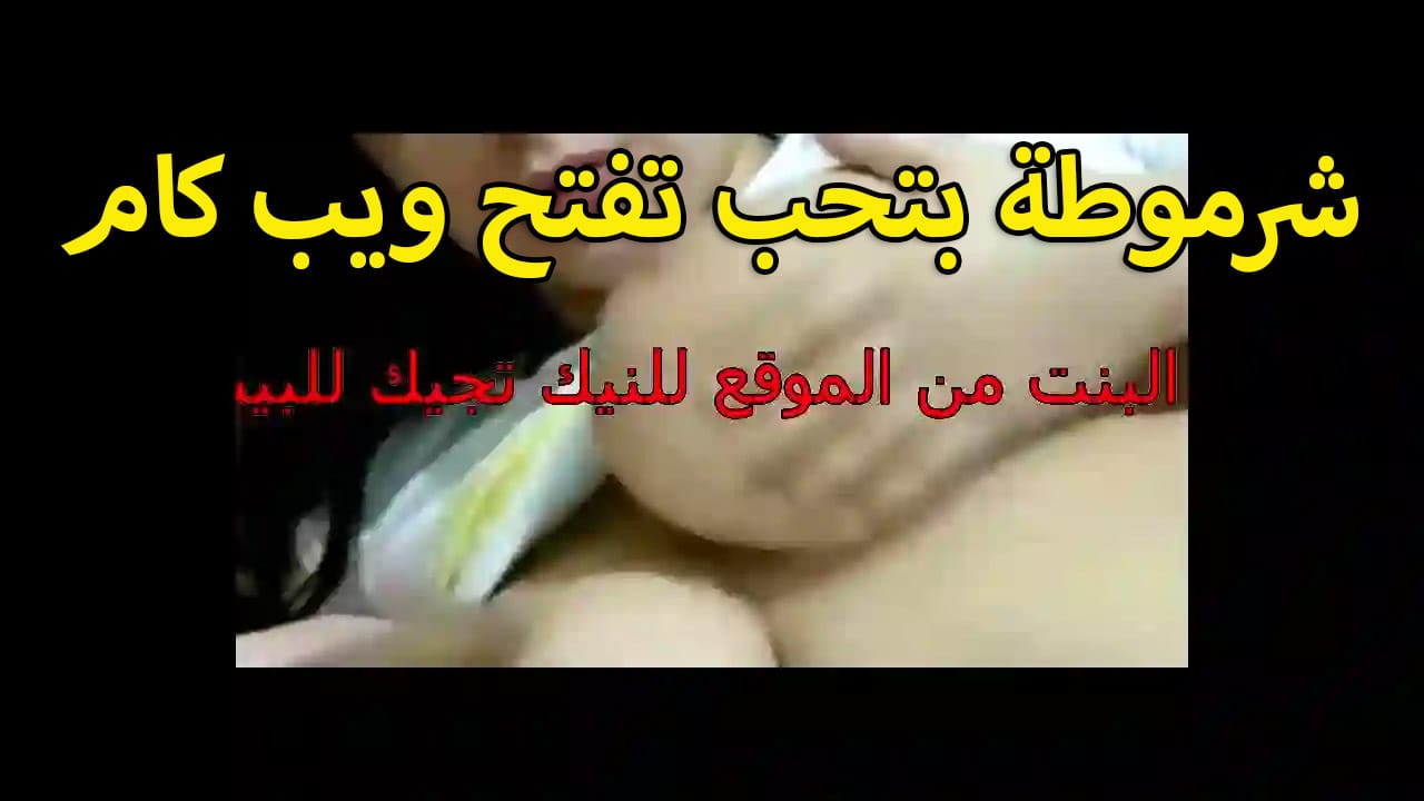 شرموطه بتحب سكس جامد اوى تفتح ويب كام وتقفش في بزازها عريانه من غير سنتيانه