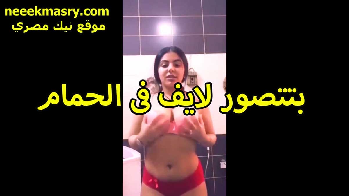 بتتصور لايف نيك مصري بلدي في الحمام اللبوه هي ولابسه السنتيانه والكلوت وبتقفش بزازها