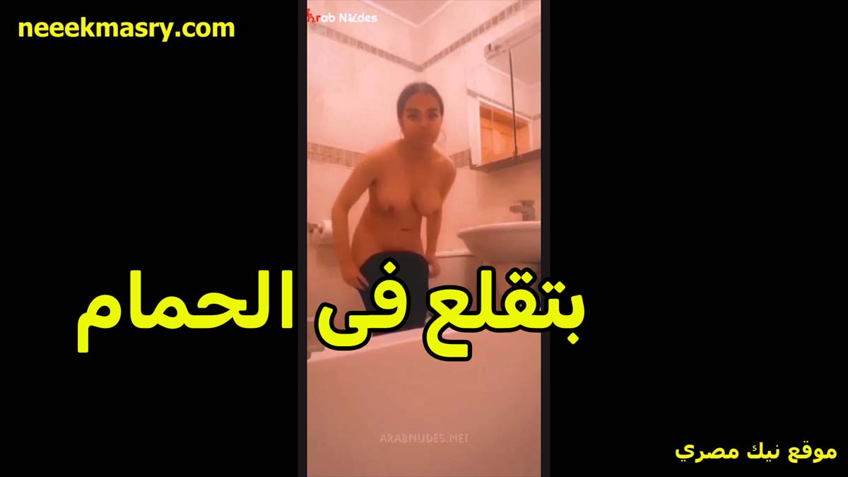 بتقلع في الحمام وتصور موقع بزتزي نفسها الشرموطه لعشيقها بتقوله مشتهيه زبرك عايزه اتناك
