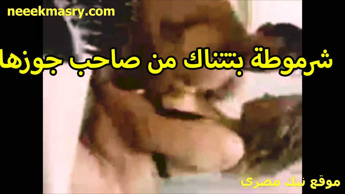 شرموطه بتتناك نيك مصري ساخن من صاحب جوزها الخول في البيت عنده بتقوله زبرك ده هو اللي بيجيبني عندك