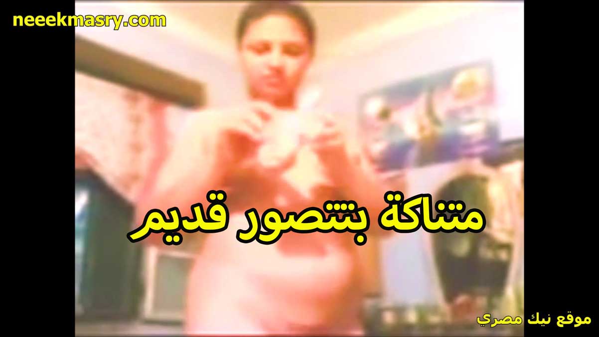 متناكه بتتصور قديم نيك مصري لعشيقها في البيت عريانه بتقول تعالى نيكني ودلعني