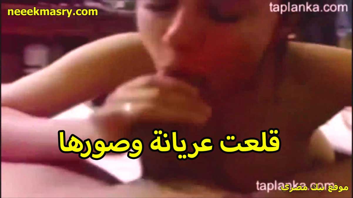 قلعت عريانه نيك مصري عنيف وصورها الخول هي ونازله تحت زبره بتمصهولوا الشرموطه