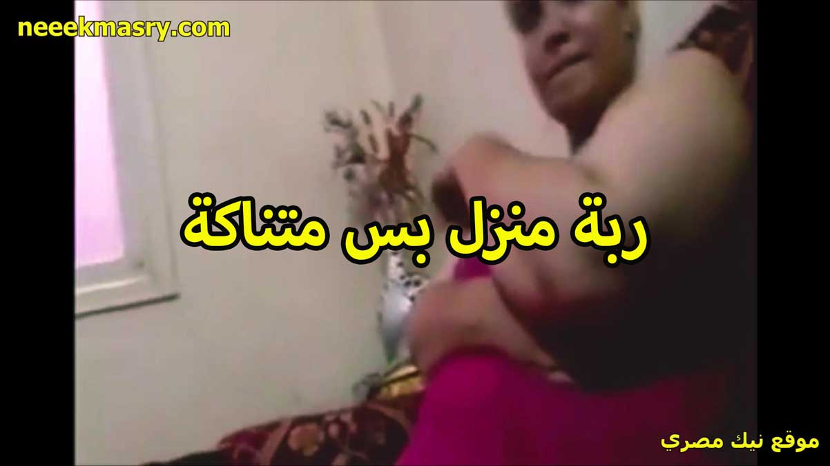 ربه منزل متناكه اوي ام محمد نيك مصري جامد كبيره وتخينه اوي بس هيجان كسها مولع