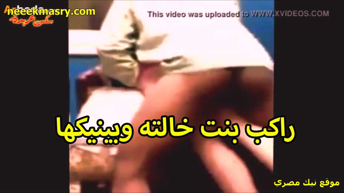 راكب بنت خالته نيك مصري وبينيكها الخول تقوله زبرك كبير فاشخني براحه عليا يا عرص