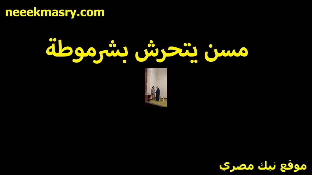 مسن بيتحرش سكس اول مرة بالشرموطه مرات ابنه الراجل العجوز هايج على جسمها اللي زي الملبن