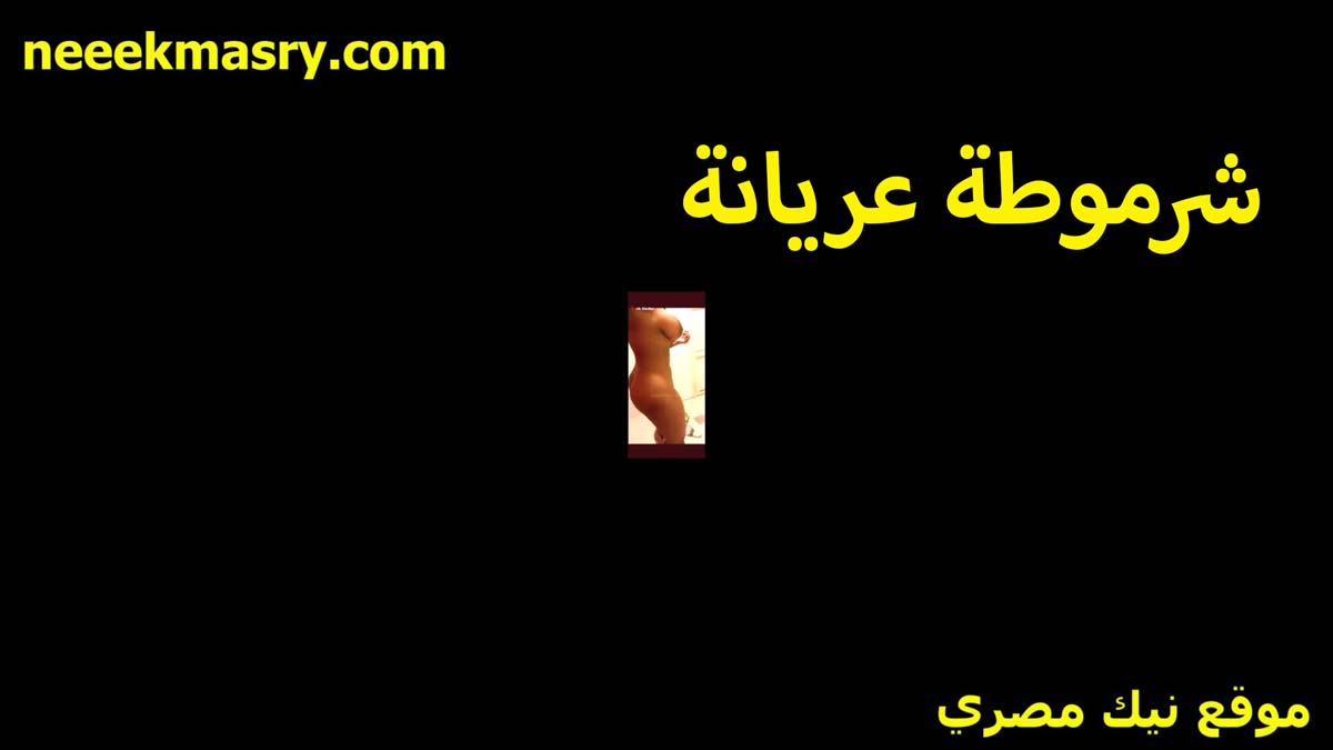 شرموطه عريانه تتمنيك لايف نيك خلفي مصري جسمها دمار كيرفي عايزه تتناك هيجان كسها مولعها ومشرمطها اوي
