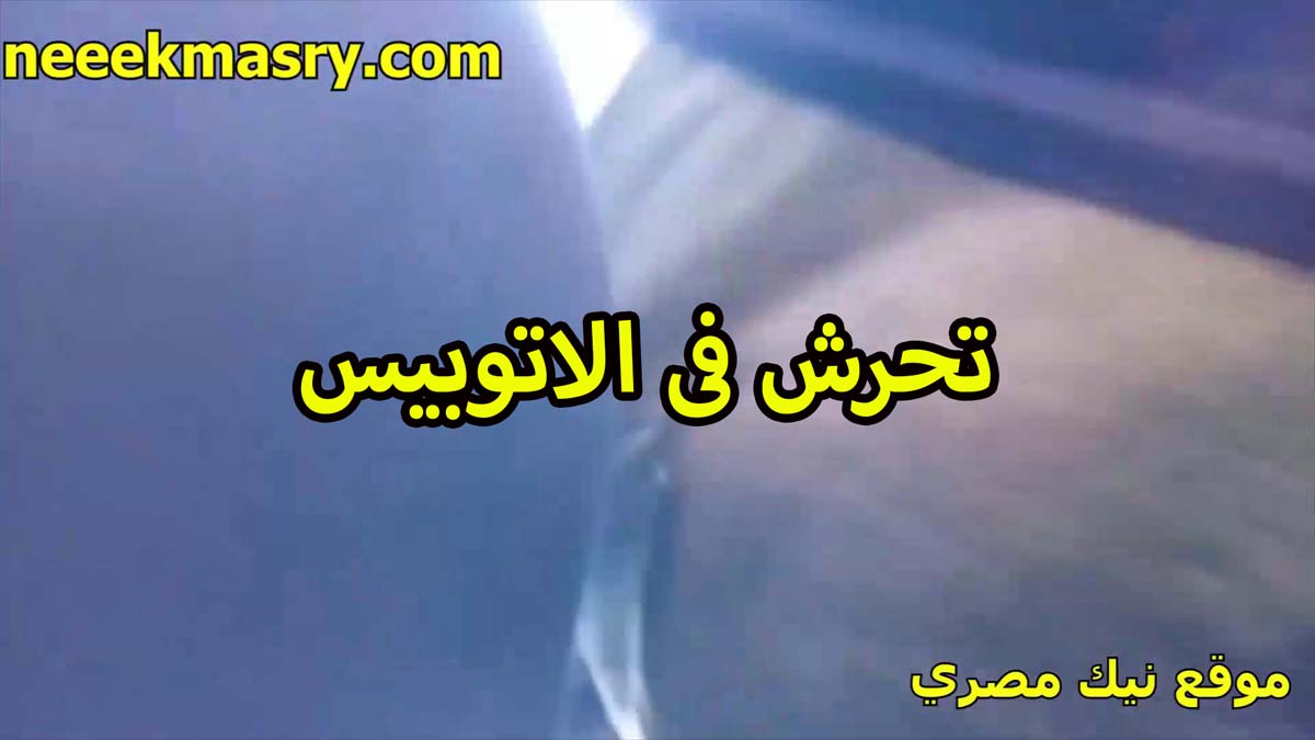 تحرش في الاتوبيس نودز سكس الواد الخول بيبعبص طيز الست اللي قاعده جنبه على الكرسي وبيحط ايده كمان على بزازها