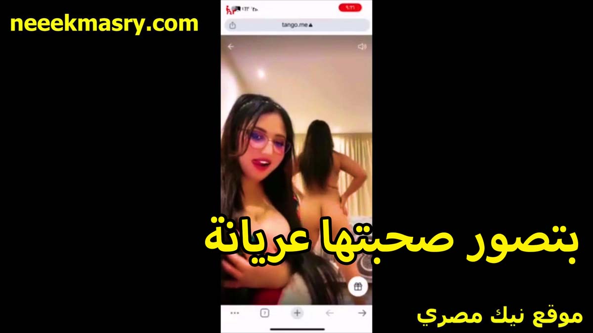 بتصور صحبتها عريانه اللبوه نيك مصري هي وبتعرض طيزها المثيره بتقوله هز يا وز الحلاوه دي عيزاكي تدلعي الشباب